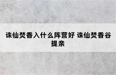 诛仙焚香入什么阵营好 诛仙焚香谷提亲